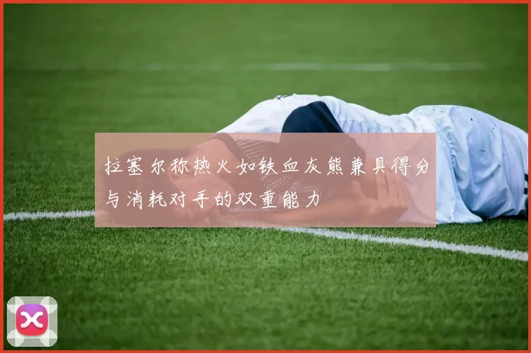 拉塞尔称热火如铁血灰熊兼具得分与消耗对手的双重能力