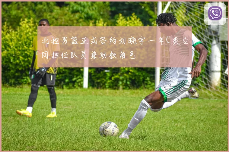 北控男篮正式签约刘晓宇一年C类合同担任队员兼助教角色